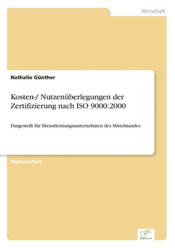 Kosten-/ Nutzenüberlegungen der Zertifizierung nach ISO 9000: 2000: Dargestellt für Dienstleistungsunternehmen des Mittelstandes Kosten-/ Nutzenüberlegungen der Zertifizierung nach ISO 9000: 2000: Dargestellt für Dienstleistungsunternehmen des Mittelstandes