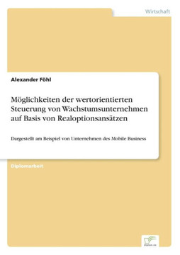 Möglichkeiten der wertorientierten Steuerung von Wachstumsunternehmen auf Basis von Realoptionsansätzen: Dargestellt am Beispiel von Unternehmen des M
