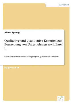 Qualitative und quantitative Kriterien zur Beurteilung von Unternehmen nach Basel II: Unter besonderer Berücksichtigung der qualitativen Kriterien Qualitative und quantitative Kriterien zur Beurteilung von Unternehmen nach Basel II: Unter besonderer Berücksichtigung der qualitativen Kriterien