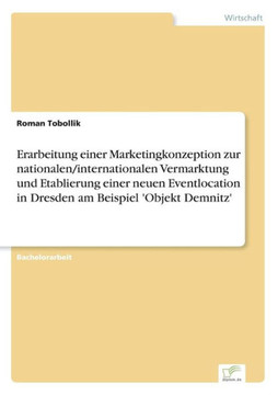 Erarbeitung einer Marketingkonzeption zur nationalen/internationalen Vermarktung und Etablierung einer neuen Eventlocation in Dresden am Beispiel 'Obj Erarbeitung einer Marketingkonzeption zur nationalen/internationalen Vermarktung und Etablierung einer neuen Eventlocation in Dresden am Beispiel 'Obj