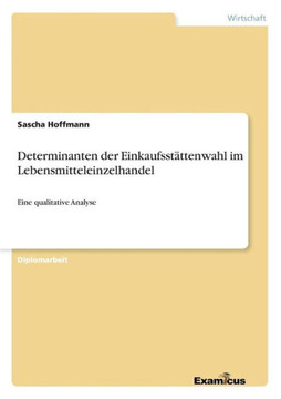 Determinanten der Einkaufsstättenwahl im Lebensmitteleinzelhandel: Eine qualitative Analyse