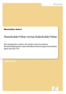 Shareholder Value versus Stakeholder Value: Eine komparative Analyse der Ansätze unter besonderer Berücksichtigung ihrer unterschiedlichen Bedeutung i