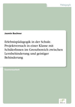 Erlebnispädagogik in der Schule. Projektversuch in einer Klasse mit SchülerInnen im Grenzbereich zwischen Lernbehinderung und geistiger Behinderung