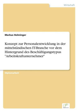 Konzept zur Personalentwicklung in der mittelständischen IT-Branche vor dem Hintergrund des Beschäftigungstypus ""Arbeitskraftunternehmer""