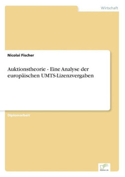 Auktionstheorie - Eine Analyse der europäischen UMTS-Lizenzvergaben Auktionstheorie - Eine Analyse der europäischen UMTS-Lizenzvergaben