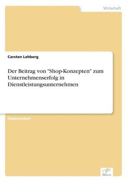 Der Beitrag von Shop-Konzepten zum Unternehmenserfolg in Dienstleistungsunternehmen Der Beitrag von Shop-Konzepten zum Unternehmenserfolg in Dienstleistungsunternehmen