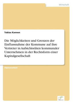 Die Möglichkeiten und Grenzen der Einflussnahme der Kommune auf ihre Vertreter in Aufsichtsräten kommunaler Unternehmen in der Rechtsform einer Kapita