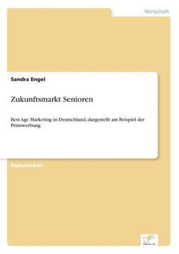 Zukunftsmarkt Senioren: Best Age Marketing in Deutschland, dargestellt am Beispiel der Printwerbung Zukunftsmarkt Senioren: Best Age Marketing in Deutschland, dargestellt am Beispiel der Printwerbung