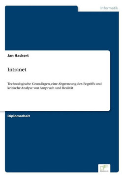 Intranet: Technologische Grundlagen, eine Abgrenzung des Begriffs und kritische Analyse von Anspruch und Realität Intranet: Technologische Grundlagen, eine Abgrenzung des Begriffs und kritische Analyse von Anspruch und Realität