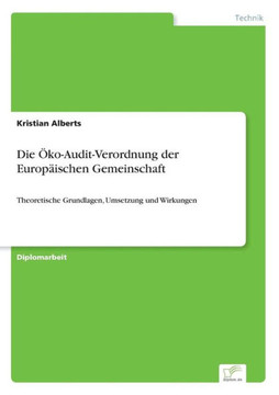 Die Öko-Audit-Verordnung der Europäischen Gemeinschaft: Theoretische Grundlagen, Umsetzung und Wirkungen Die Öko-Audit-Verordnung der Europäischen Gemeinschaft: Theoretische Grundlagen, Umsetzung und Wirkungen