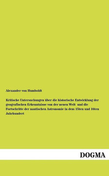 Kritische Untersuchungen über die historische Entwicklung der geografischen Erkenntnisse von der neuen Welt und die Fortschritte der nautischen Astron