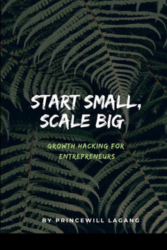 Start Small, Scale Big: Growth Hacking for Entrepreneurs