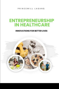 Entrepreneurship in Healthcare: Innovations for Better Lives Entrepreneurship in Healthcare: Innovations for Better Lives