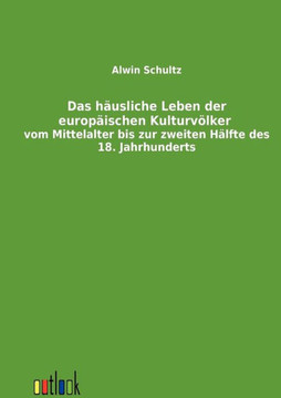 Das häusliche Leben der europäischen Kulturvölker vom Mittelalter bis zur zweiten Hälfte des 18. Jahrhunderts