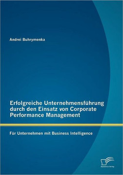 Erfolgreiche Unternehmensführung durch den Einsatz von Corporate Performance Management: Für Unternehmen mit Business Intelligence