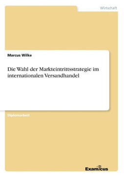 Die Wahl der Markteintrittsstrategie im internationalen Versandhandel Die Wahl der Markteintrittsstrategie im internationalen Versandhandel