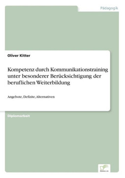 Kompetenz durch Kommunikationstraining unter besonderer Berücksichtigung der beruflichen Weiterbildung: Angebote, Defizite, Alternativen