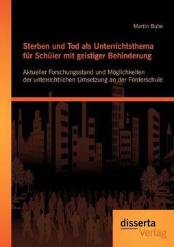 Sterben und Tod als Unterrichtsthema für Schüler mit geistiger Behinderung: Aktueller Forschungsstand und Möglichkeiten der unterrichtlichen Umsetzung