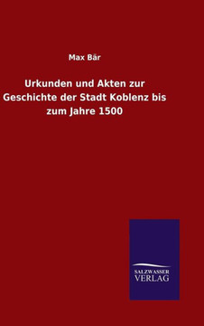 Urkunden und Akten zur Geschichte der Stadt Koblenz bis zum Jahre 1500 Urkunden und Akten zur Geschichte der Stadt Koblenz bis zum Jahre 1500