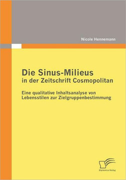 Die Sinus-Milieus in der Zeitschrift Cosmopolitan: Eine qualitative Inhaltsanalyse von Lebensstilen zur Zielgruppenbestimmung Die Sinus-Milieus in der Zeitschrift Cosmopolitan: Eine qualitative Inhaltsanalyse von Lebensstilen zur Zielgruppenbestimmung