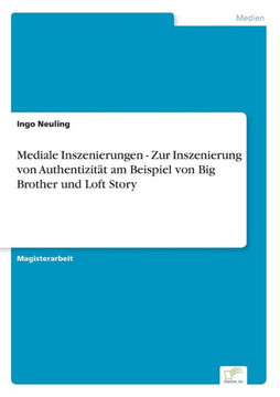 Mediale Inszenierungen - Zur Inszenierung von Authentizität am Beispiel von Big Brother und Loft Story