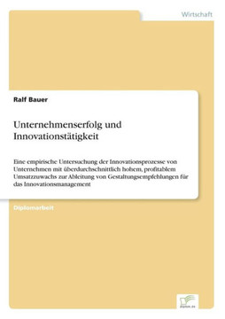 Unternehmenserfolg und Innovationstätigkeit: Eine empirische Untersuchung der Innovationsprozesse von Unternehmen mit überdurchschnittlich hohem, prof