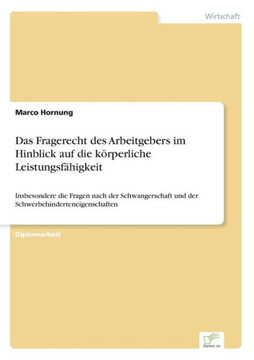 Das Fragerecht des Arbeitgebers im Hinblick auf die körperliche Leistungsfähigkeit: Insbesondere die Fragen nach der Schwangerschaft und der Schwerbeh
