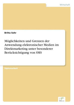 Möglichkeiten und Grenzen der Anwendung elektronischer Medien im Direktmarketing unter besonderer Berücksichtigung von SMS Möglichkeiten und Grenzen der Anwendung elektronischer Medien im Direktmarketing unter besonderer Berücksichtigung von SMS