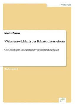 Weiterentwicklung der Bahnstrukturreform: Offene Probleme, Lösungsalternativen und Handlungsbedarf