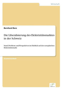 Die Liberalisierung des Elektrizitätsmarktes in der Schweiz: Stand, Probleme und Perspektiven im Hinblick auf den europäischen Elektrizitätsmarkt
