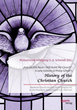 ""And on this Rock I Will Build My Church. A new Edition of Philip Schaff's ""History of the Christian Church: Medieval Church History. From Gregory VII ""And on this Rock I Will Build My Church. A new Edition of Philip Schaff's ""History of the Christian Church: Medieval Church History. From Gregory VII