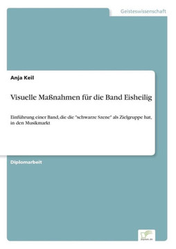 Visuelle Maßnahmen für die Band Eisheilig: Einführung einer Band, die die ""schwarze Szene"" als Zielgruppe hat, in den Musikmarkt
