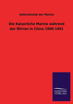 Die Kaiserliche Marine Wahrend Der Wirren in China 1900-1901