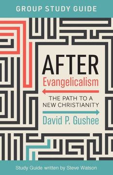 After Evangelicalism Group Study Guide: The Path To A New Christianity