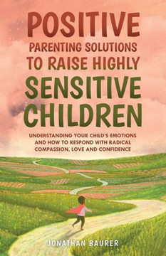 Positive Parenting Solutions to Raise Highly Sensitive Children: Understanding Your Child?s Emotions and How to Respond with Radical Compassion, Love and Confidence - Paperback Positive Parenting Solutions to Raise Highly Sensitive Children: Understanding Your Child?s Emotions and How to Respond with Radical Compassion, Love and Confidence - Paperback