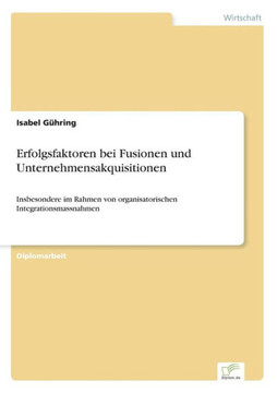 Erfolgsfaktoren bei Fusionen und Unternehmensakquisitionen: Insbesondere im Rahmen von organisatorischen Integrationsmassnahmen
