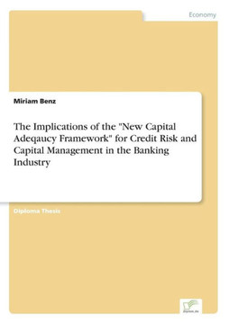 The Implications of the ""New Capital Adeqaucy Framework"" for Credit Risk and Capital Management in the Banking Industry