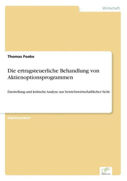 Die ertragsteuerliche Behandlung von Aktienoptionsprogrammen: Darstellung und kritische Analyse aus betriebswirtschaftlicher Sicht Die ertragsteuerliche Behandlung von Aktienoptionsprogrammen: Darstellung und kritische Analyse aus betriebswirtschaftlicher Sicht