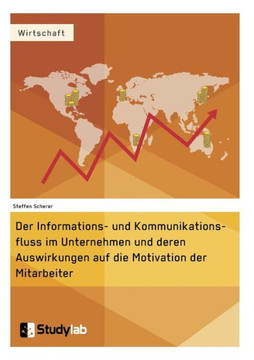 Der Informations- und Kommunikationsfluss im Unternehmen und deren Auswirkungen auf die Motivation der Mitarbeiter Der Informations- und Kommunikationsfluss im Unternehmen und deren Auswirkungen auf die Motivation der Mitarbeiter