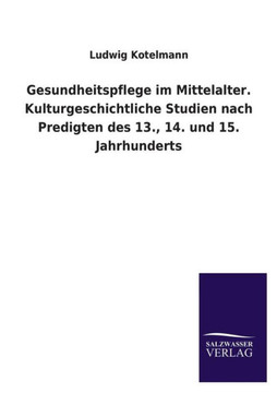 Gesundheitspflege im Mittelalter. Kulturgeschichtliche Studien nach Predigten des 13., 14. und 15. Jahrhunderts Gesundheitspflege im Mittelalter. Kulturgeschichtliche Studien nach Predigten des 13., 14. und 15. Jahrhunderts