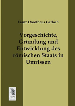 Vorgeschichte, Grundung Und Entwicklung Des Romischen Staats in Umrissen