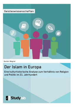 Der Islam in Europa: Eine kulturhistorische Analyse zum Verhältnis von Religion und Politik im 21. Jahrhundert