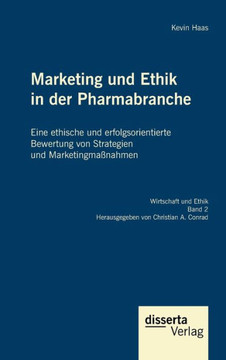 Marketing und Ethik in der Pharmabranche: Eine ethische und erfolgsorientierte Bewertung von Strategien und Marketingmaßnahmen Marketing und Ethik in der Pharmabranche: Eine ethische und erfolgsorientierte Bewertung von Strategien und Marketingmaßnahmen