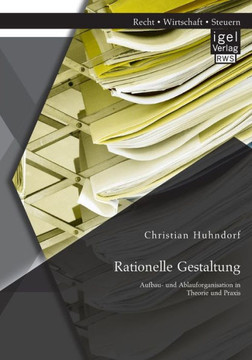 Rationelle Gestaltung: Aufbau- und Ablauforganisation in Theorie und Praxis