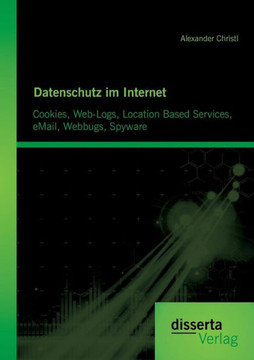 Datenschutz im Internet: Cookies, Web-Logs, Location Based Services, eMail, Webbugs, Spyware