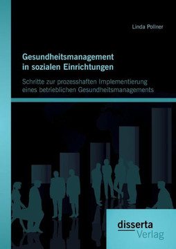 Gesundheitsmanagement in sozialen Einrichtungen: Schritte zur prozesshaften Implementierung eines betrieblichen Gesundheitsmanagements