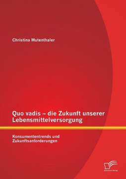 Quo vadis - die Zukunft unserer Lebensmittelversorgung: Konsumententrends und Zukunftsanforderungen