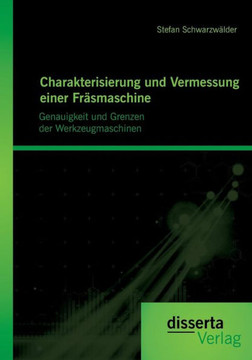 Charakterisierung und Vermessung einer Fräsmaschine: Genauigkeit und Grenzen der Werkzeugmaschinen