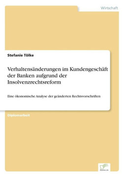 Verhaltensänderungen im Kundengeschäft der Banken aufgrund der Insolvenzrechtsreform: Eine ökonomische Analyse der geänderten Rechtsvorschriften Verhaltensänderungen im Kundengeschäft der Banken aufgrund der Insolvenzrechtsreform: Eine ökonomische Analyse der geänderten Rechtsvorschriften