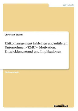 Risikomanagement in kleinen und mittleren Unternehmen (KMU) - Motivation, Entwicklungsstand und Implikationen